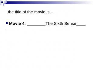 the title of the movie is… Movie 4: ________The Sixth Sense____ .