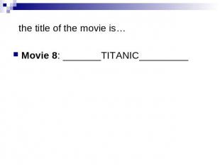 the title of the movie is…Movie 8: _______TITANIC_________