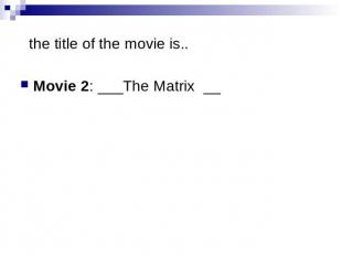 the title of the movie is.. Movie 2: ___The Matrix __