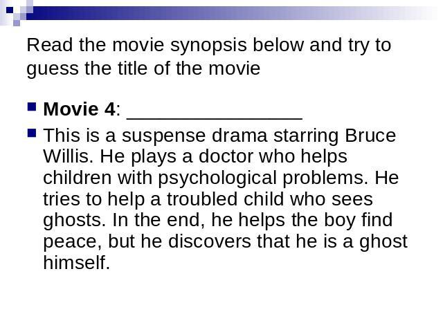 Read the movie synopsis below and try to guess the title of the movie Movie 4: ________________ This is a suspense drama starring Bruce Willis. He plays a doctor who helps children with psychological problems. He tries to help a troubled child who s…
