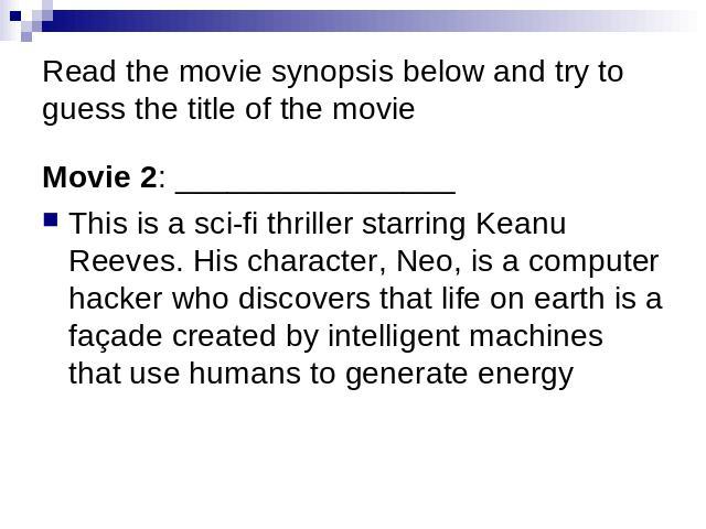 Read the movie synopsis below and try to guess the title of the movie Movie 2: ________________ This is a sci-fi thriller starring Keanu Reeves. His character, Neo, is a computer hacker who discovers that life on earth is a façade created by intelli…