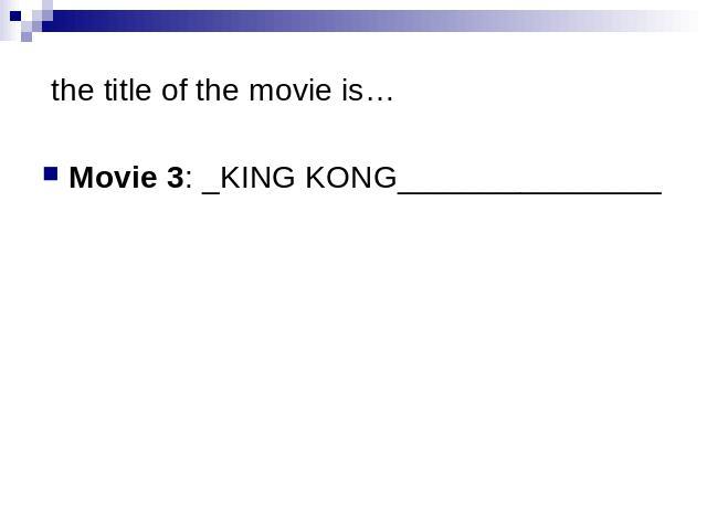 the title of the movie is… Movie 3: _KING KONG_______________