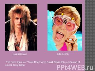 David Bowie Elton John The main figures of “Glam Rock” were David Bowie, Elton J