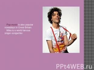 Pop music is also popular nowadays in Great Britain.Mika is a world famous singe