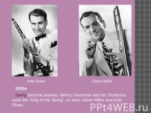 Artie Shaw Glenn Miller 1930sSwing became popular. Benny Goodman and his Orchest