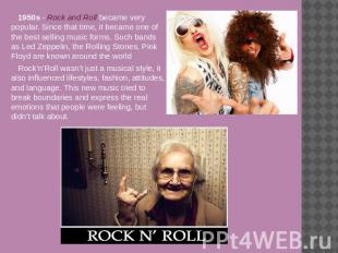 1950s - Rock and Roll became very popular. Since that time, it became one of the