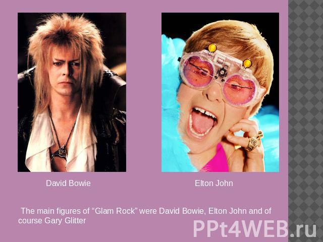 David Bowie Elton John The main figures of “Glam Rock” were David Bowie, Elton John and of course Gary Glitter