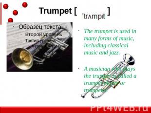 Trumpet [ ] The trumpet is used in many forms of music, including classical musi