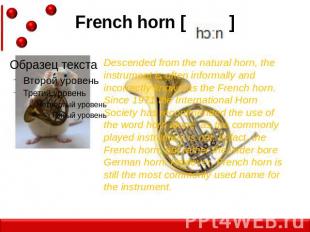 French horn [ ] Descended from the natural horn, the instrument is often informa