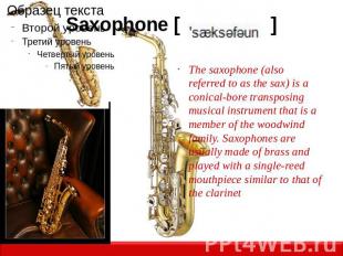 Saxophone [ ] The saxophone (also referred to as the sax) is a conical-bore tran