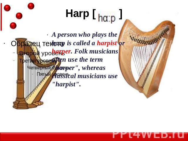 Harp [ ] A person who plays the harp is called a harpist or harper. Folk musicians often use the term 