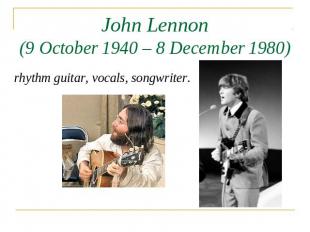 John Lennon(9 October 1940 – 8 December 1980) rhythm guitar, vocals, songwriter.