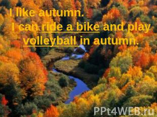 I like autumn. I can ride a bike and play volleyball in autumn.