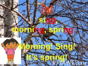 [ŋ] sing, morning, spring Morning! Sing!It’s spring!