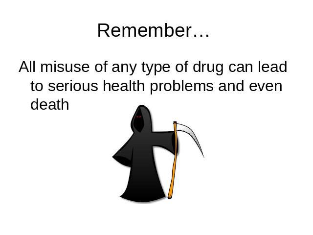 Remember… All misuse of any type of drug can lead to serious health problems and even death