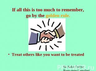 If all this is too much to remember,go by the golden rule. Treat others like you