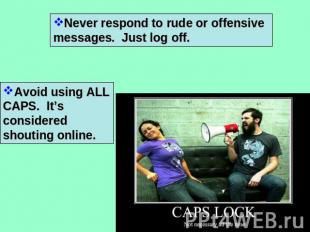 Never respond to rude or offensive messages. Just log off. Avoid using ALL CAPS.
