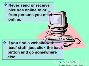 Never send or receive pictures online to or from persons you meet online. If you