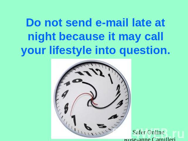 Do not send e-mail late at night because it may call your lifestyle into question.