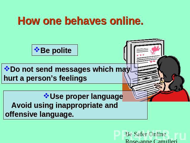 How one behaves online. Be polite Do not send messages which may hurt a person’s feelings Use proper language Avoid using inappropriate and offensive language.