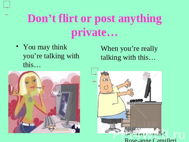 Don’t flirt or post anything private… You may think you’re talking with this… When you’re really talking with this…