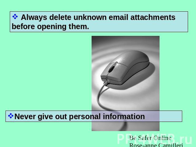 Always delete unknown email attachments before opening them. Never give out personal information