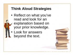 Think Aloud Strategies Reflect on what you’ve read and look for an explanation b