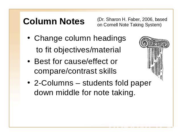 Column Notes (Dr. Sharon H. Faber, 2006, based on Cornell Note Taking System) Change column headings to fit objectives/materialBest for cause/effect or compare/contrast skills2-Columns – students fold paper down middle for note taking.