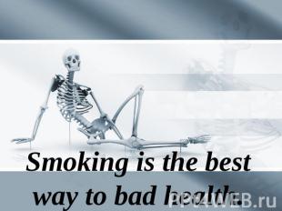 Smoking is the best way to bad health.