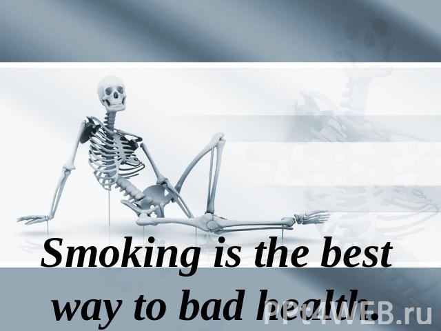 Smoking is the best way to bad health.