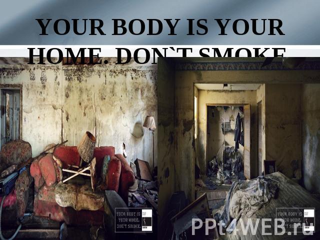 YOUR BODY IS YOUR HOME. DON`T SMOKE.