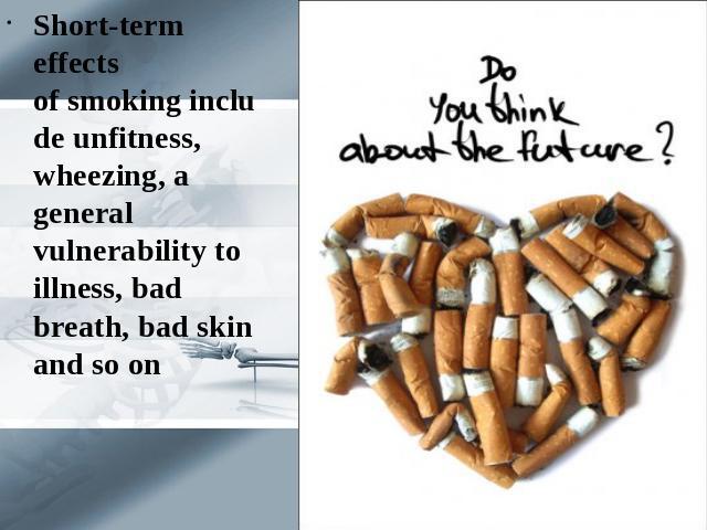 Short-term effects of smoking include unfitness, wheezing, a general vulnerability to illness, bad breath, bad skin and so on