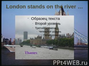 London stands on the river …