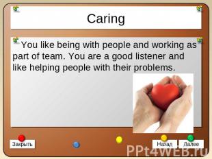 Caring You like being with people and working as part of team. You are a good li