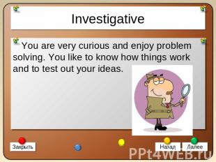Investigative You are very curious and enjoy problem solving. You like to know h