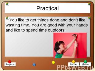 Practical You like to get things done and don’t like wasting time. You are good