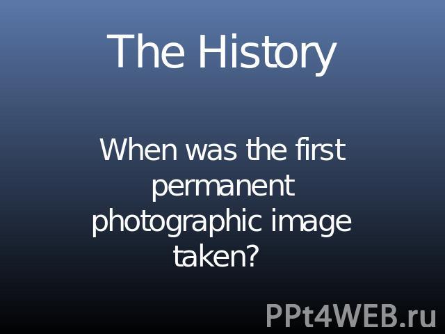 The HistoryWhen was the first permanent photographic image taken?