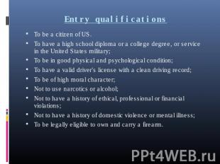 Entry qualifications To be a citizen of US.To have a high school diploma or a co