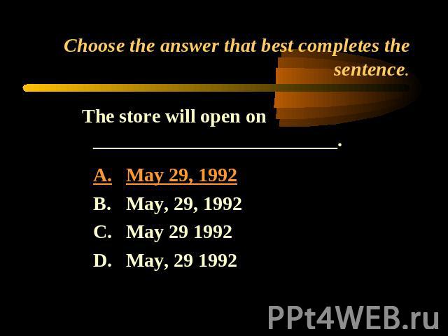 Choose the answer that best completes the sentence. The store will open on _________________________.A.May 29, 1992B.May, 29, 1992C.May 29 1992D.May, 29 1992
