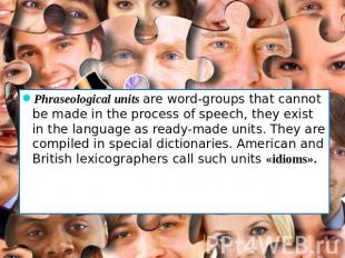 Phraseological units are word-groups that cannot be made in the process of speec