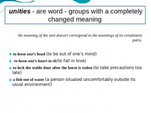 unities - are word - groups with a completely changed meaning the meaning of the