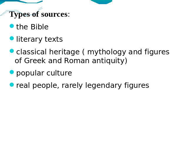 Types of sources: the Bibleliterary textsclassical heritage ( mythology and figures of Greek and Roman antiquity)popular culturereal people, rarely legendary figures