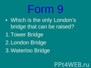 Form 9Which is the only London’s bridge that can be raised?Tower BridgeLondon Br