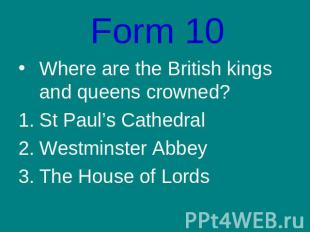 Form 10Where are the British kings and queens crowned?St Paul’s CathedralWestmin