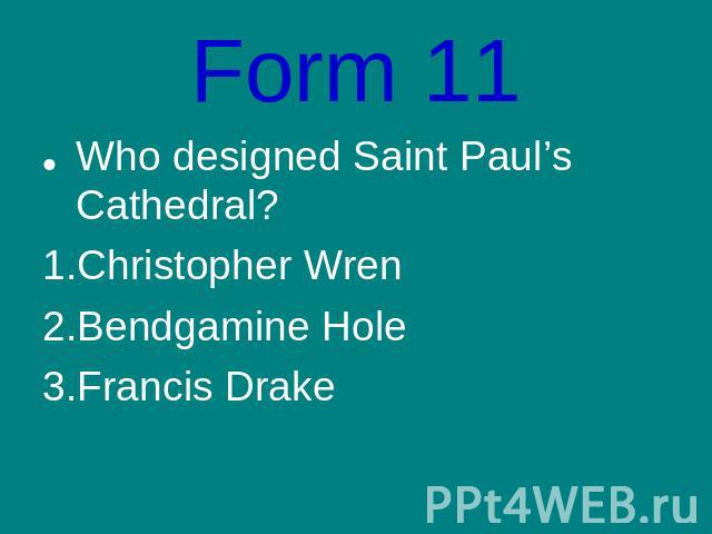 Form 11Who designed Saint Paul’s Cathedral?Christopher WrenBendgamine HoleFrancis Drake