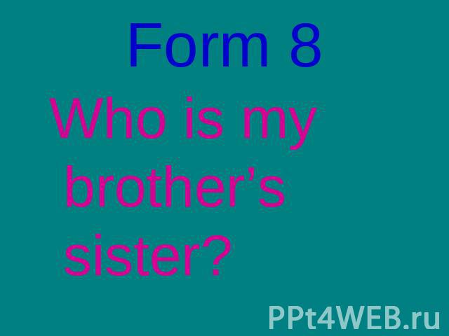 Form 8Who is my brother’s sister?