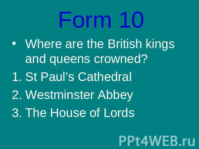Form 10Where are the British kings and queens crowned?St Paul’s CathedralWestminster AbbeyThe House of Lords
