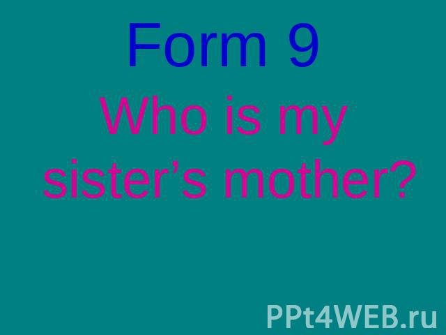 Form 9Who is my sister’s mother?