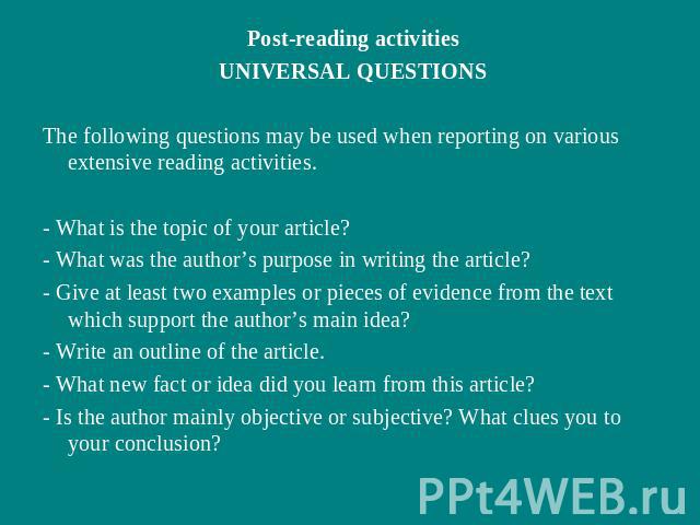 Post-reading activitiesUNIVERSAL QUESTIONSThe following questions may be used when reporting on various extensive reading activities.- What is the topic of your article?- What was the author’s purpose in writing the article?- Give at least two examp…