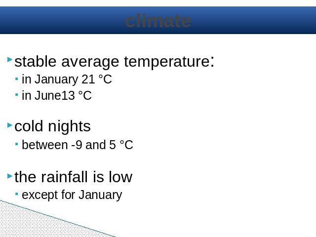 climate stable average temperature:in January 21 °C in June13 °C cold nightsbetween -9 and 5 °C the rainfall is low except for January